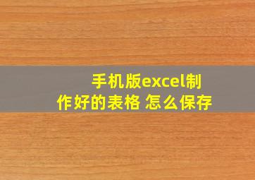 手机版excel制作好的表格 怎么保存